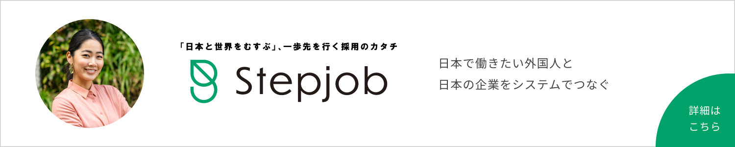 stepjob 日本で働きたい外国人と日本の企業をシステムでつなぐ 詳細はこちら