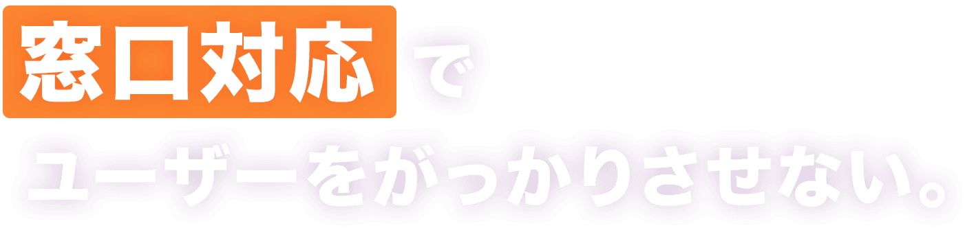 窓口対応でユーザーをがっかりさせない。