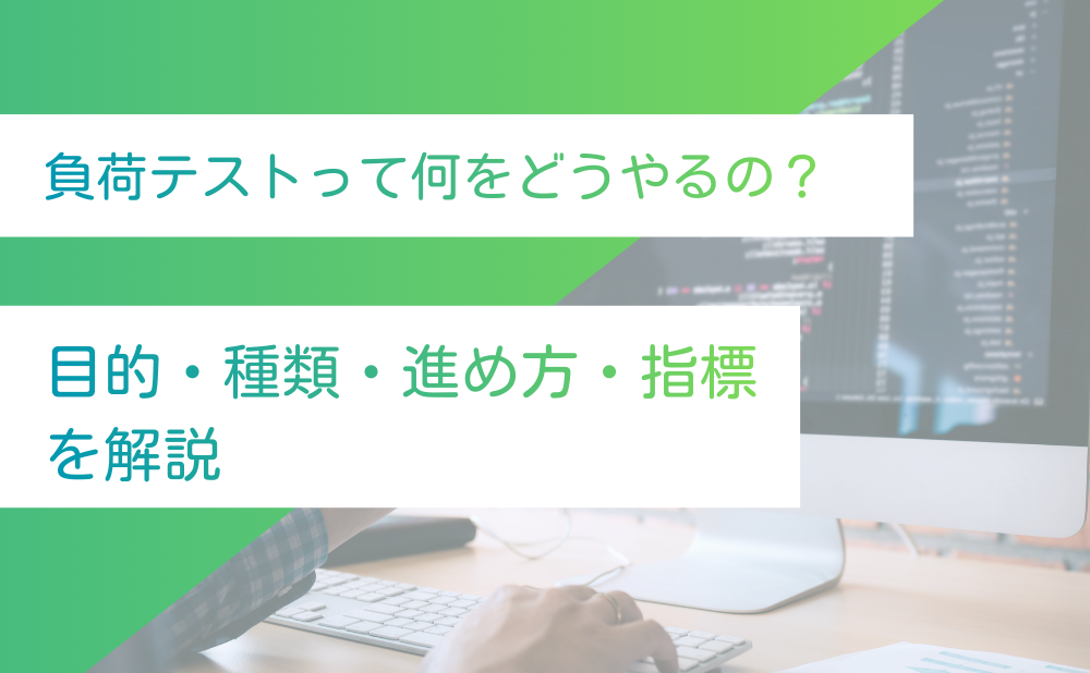 負荷テストって何をどうやるの？目的・種類・進め方・指標を解説